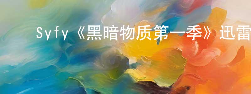 ﻿仇春艳发布﻿Syfy《黑暗物质第一季》迅雷下载/在线观看/百度云-魔幻/科幻-美剧天堂